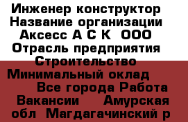 Инженер-конструктор › Название организации ­ Аксесс-А.С.К, ООО › Отрасль предприятия ­ Строительство › Минимальный оклад ­ 35 000 - Все города Работа » Вакансии   . Амурская обл.,Магдагачинский р-н